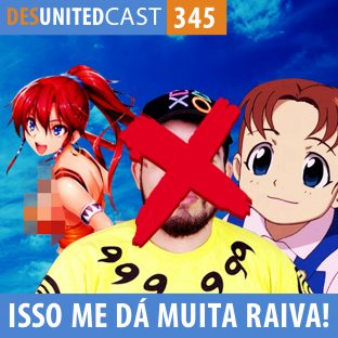 DESUNITEDCAST #345: Isso me dá Muita Raiva!