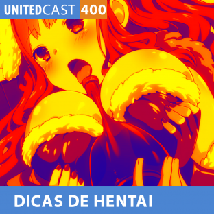 UNITEDCAST #400: DICAS DE HENTAI