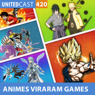 UNITEDCAST #420: ANIMES QUE VIRARAM JOGOS