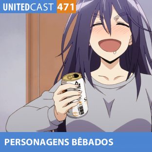 UNITEDCAST #471: PERSONAGENS MAIS BEBADOS dos ANIMES