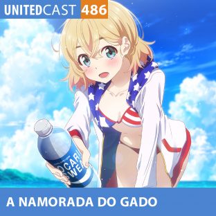 UNITEDCAST #486: A namorada do Gado (Kanojo, Okarishimasu)