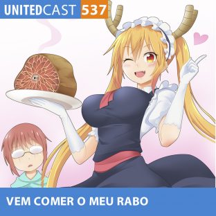 UNITEDCAST #537: Vem COMER meu RABO (Kobayashi-san no Maid Dragon)