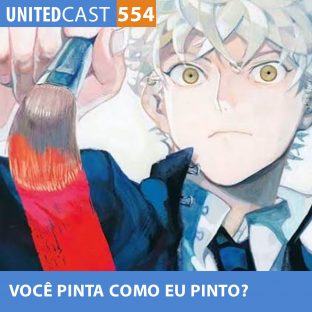 UNITEDCAST #554: Você PINTA como eu PINTO? (Blue Period)
