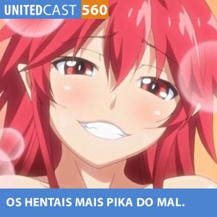 UNITEDCAST #560: Os HENTAIS mais PIKA do MAL