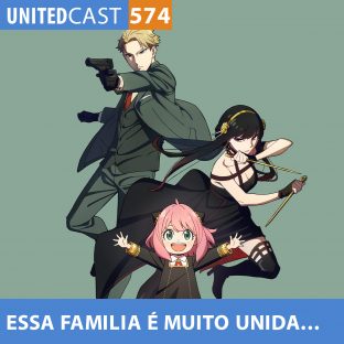 UNITEDCAST #574: Essa FAMÍLIA é MUITO unida…(Spy x Family)
