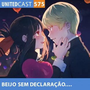 UNITEDCAST #575: BEIJO sem DECLARAÇÃO de Amor (Kaguya-sama: Love is War)