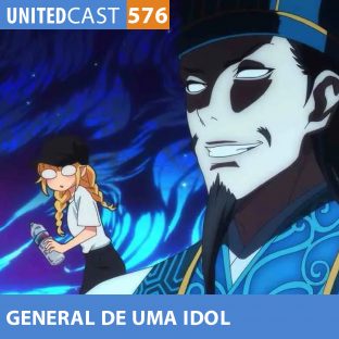 UNITEDCAST #576: O GENEREAL de uma IDOL (Paripi Koumei)