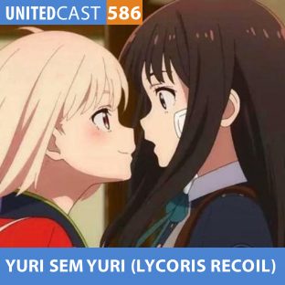 UNITEDCAST #586: YURI sem YURI (Lycoris Recoil)