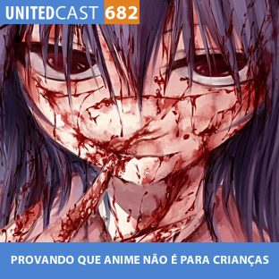 UNITEDCAST #682: PROVANDO que anime NÃO é para CRIANÇA