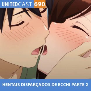 UNITEDCAST #690: HENTAIS disfarçados de ECCHI parte 2
