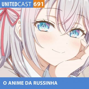 UNITEDCAST #691: O ANIME da RUSSINHA (Tokidoki Bosotto Russia-go de Dereru Tonari no Alya-san)
