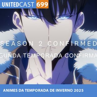 UNITEDCAST #699: ANIMES da TEMPORADA de INVERNO 2025