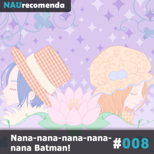 NAURECOMENDA #8: Nana-nana-nana-nana-nana Batman!