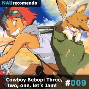 NAURECOMENDA #9: Cowboy Bebop: Three, two, one, lets Jam!