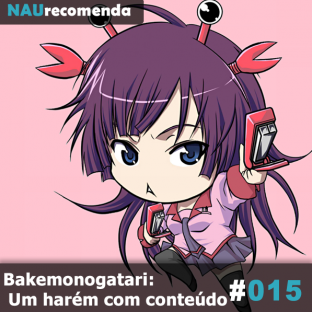 NAURECOMENDA #15: Bakemonogatari: Um harém com conteúdo