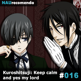 NAURECOMENDA #16: Kuroshitsuji: Keep calm and yes my lord