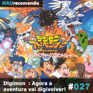 NAURECOMENDA #27: Digimon: Agora a aventura vai digivolver!