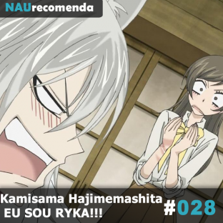 NAURECOMENDA #28: Kamisama Hajimemashita : EU SOU RYKA!!!