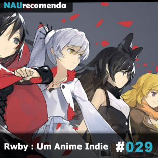 NAURECOMENDA #29: Rwby : Um Anime Indie