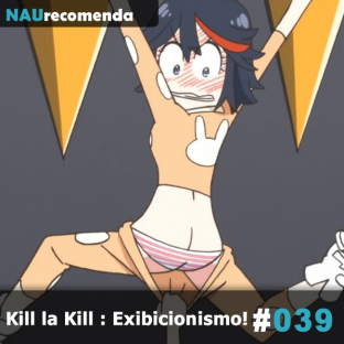 NAURECOMENDA #39: Kill la Kill : Exibicionismo!