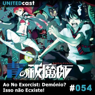 UNITEDCAST #54: Ao No Exorcist: Demônio? Isso Não Ecxiste!?