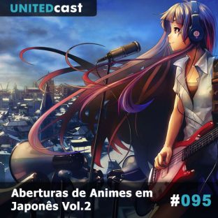 UNITEDCAST #95: Aberturas de Animes em Japonês Vol.2