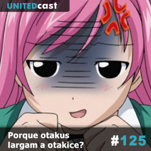 UNITEDCAST #125: Porque otakus largam a otakice?