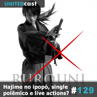UNITEDCAST #129: Hajime no ipopó, single polêmico e live actions?