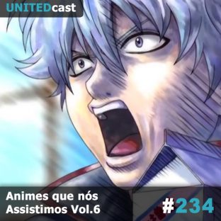 UNITEDCAST #234: Animes que nós Assistimos Vol.6