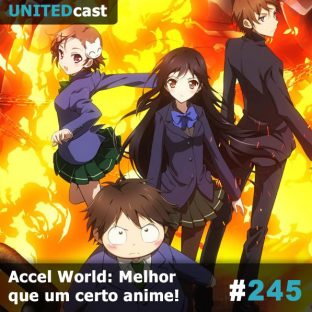 UNITEDCAST #245: Accel World: Melhor que um certo anime!