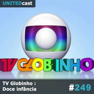 UNITEDCAST #249: TV Globinho : Doce infância