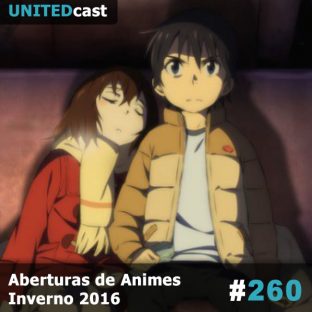 UNITEDCAST #260: Aberturas de Animes Inverno 2016