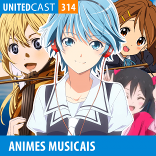 UNITEDCAST #314: Animes Musicais