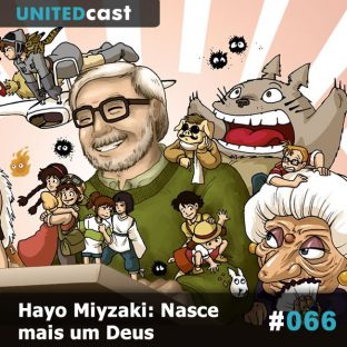 UNITEDCAST #66: Hayao Miyazaki Nasce mais um Deus