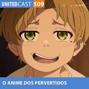 UNITEDCAST #509: O ANIME dos PERVERTIDOS (Mushoku Tensei)
