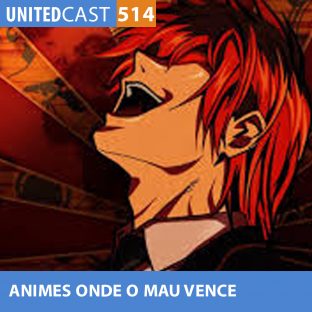 UNITEDCAST #514: ANIMES onde o MAU VENCE
