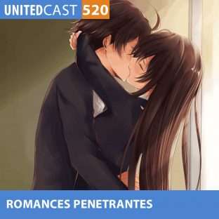 UNITEDCAST #520: ROMANCES PENETRANTES (Especial Dia dos Namorados)