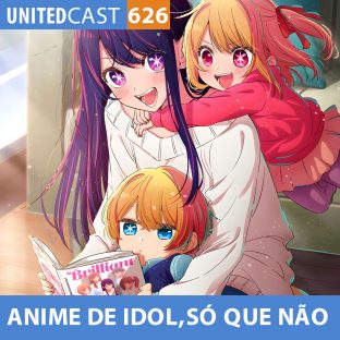 UNITEDCAST #626: ANIME de IDOL, SÓ QUE NÃO (Oshi no Ko)
