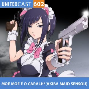 UNITEDCAST #602: MOE MOE é o CARALH* (Akiba Maid Sensou)