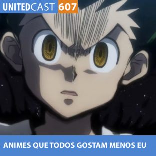 UNITEDCAST #607: ANIMES que TODOS AMAM MENOS EU parte 3