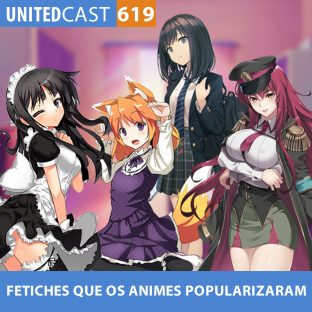 UNITEDCAST #619: FETICHES que os ANIMES POPULARIZARAM