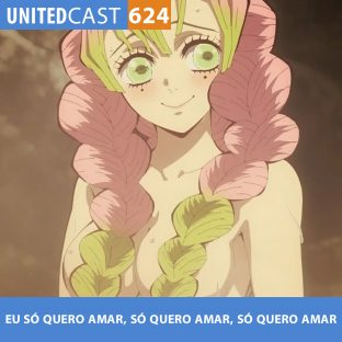 UNITEDCAST #624: EU SÓ QUERO AMAR, SÓ QUERO AMAR, SÓ QUERO AMAR (Kimetsu no Yaiba 3ª temporada)