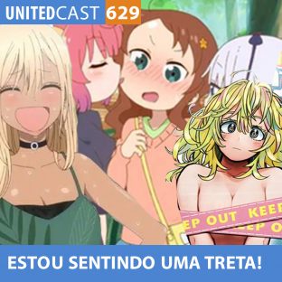 UNITEDCAST #629: ESTOU SENTINDO uma TRETA! (Polêmicas Otakus)