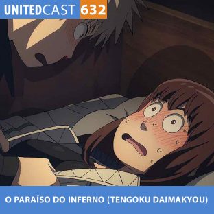 UNITEDCAST #632: O PARAÍSO DO INFERNO (Tengoku Daimakyou)