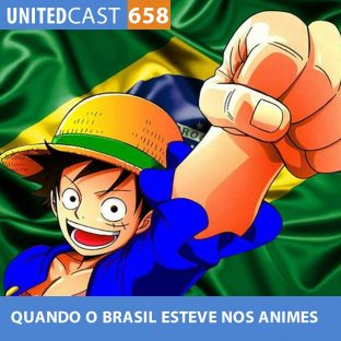UNITEDCAST #658: Quando o BRASIL esteve nos ANIMES