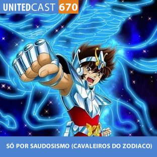 UNITEDCAST #670: SÓ POR SAUDOSISMO (Cavaleiros do Zodiaco)
