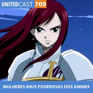 UNITEDCAST #709: MULHERES MAIS PODEROSAS DOS ANIMES