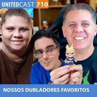UNITEDCAST #710: NOSSOS DUBLADORES FAVORITOS