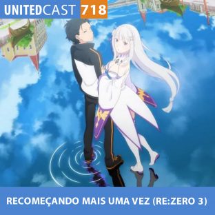 UNITEDCAST #718: Recomeçando Mais Uma Vez (Re:Zero 3)