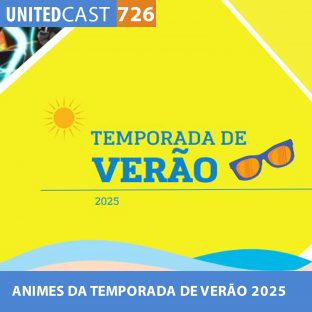 UNITEDCAST #726: ANIMES da TEMPORADA de VERÃO 2025